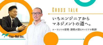 いちエンジニアからマネジメントの道へ。ユーネットの部長・課長が語るキャリアの軌跡