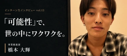 【インターン生インタビュー＃13】「可能性」で、世の中にワクワクを。