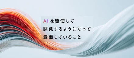 AIを駆使して開発するようになって意識していること