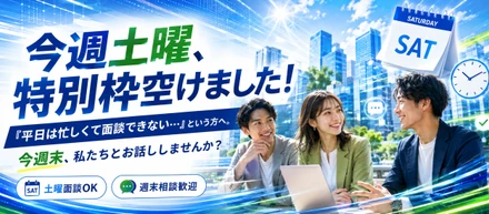 【今週土曜、特別枠空けました！】「平日は忙しくて面談できない…」という方へ。今週末、私たちとお話ししませんか？