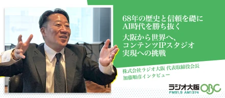68年の歴史と信頼を礎にAI時代を勝ち抜く 大阪から世界へ、コンテンツIPスタジオ実現への挑戦【株式会社ラジオ大阪 代表取締役会長 加藤順彦インタビュー】