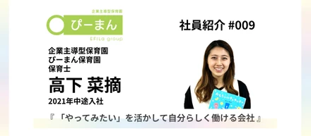 【社員紹介 #009】2021年中途入社『「やってみたい」を活かして自分らしく働ける会社』｜企業主導型保育園「ぴーまん保育園」保育士
