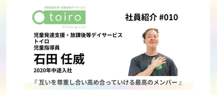 【社員紹介 #010】2020年中途入社『互いを尊重し合い高め合っていける最高のメンバー』｜児童発達支援・放課後等デイサービス「トイロ」児童指導員