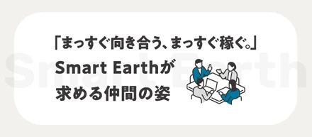 「まっすぐ向き合う、まっすぐ稼ぐ。」Smart Earthが求める仲間の姿