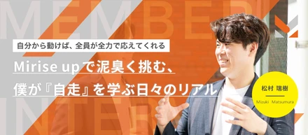 「自分から動けば、全員が全力で応えてくれる」Mirise upで泥臭く挑む、僕が『自走』を学ぶ日々のリアル