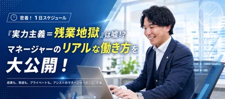 【密着！1日スケジュール】「実力主義＝残業地獄」は嘘！？マネージャーのリアルな働き方を大公開！