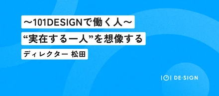 101DESIGNで働く人｜“実在する一人”を想像する｜ディレクター 松田