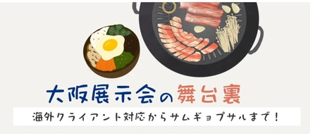 海外クライアント対応からサムギョプサルまで！大阪展示会の舞台裏