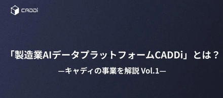 「製造業AIデータプラットフォームCADDi」とは？—キャディの事業を解説 Vol.1—