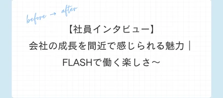 会社の成長を間近で感じられる魅力｜～FLASHで働く楽しさ〜