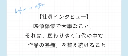 映像編集で大事なこと。それは、変わりゆく時代の中で「作品の基盤」を整え続けること