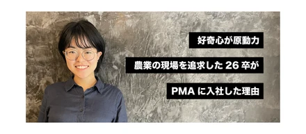 好奇心が原動力。農業の現場を追求した26卒が、PMAに入社した理由