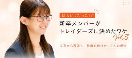 就活どうだった！？新卒メンバーがトレイダーズに決めたワケvol.3 文系から理系へ、挑戦を続けたLさんの場合