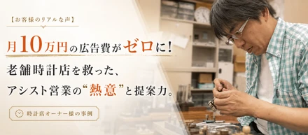 【お客様のリアルな声】「月10万円の広告費がゼロに！」老舗時計店を救った、アシスト営業の”熱意”と提案力。