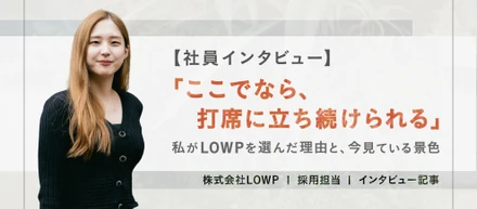 【社員インタビュー】「ここでなら、打席に立ち続けられる」私がLOWPを選んだ理由と、今見ている景色