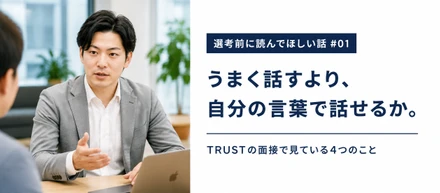 うまく話せなくても大丈夫。TRUSTの面接で見ている4つのこと