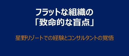 「誰も反対できない組織」の危うさ。星野リゾートの現場で知った、フラットな組織がうまくいく本当の条件