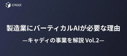 製造業にバーティカルAIが必要な理由—キャディの事業を解説 Vol.2—