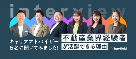 不動産営業経験者がヘイフィールドで活躍できる理由って？キャリアアドバイザー6名に聞いてみました！