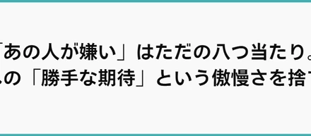 「あの人が嫌い」はただの八つ当たり。他人への「勝手な期待」という傲慢さを捨てる。