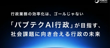 行政業務の効率化は、ゴールじゃない ── 「パブテクAI行政」が目指す、社会課題に向き合える行政の未来