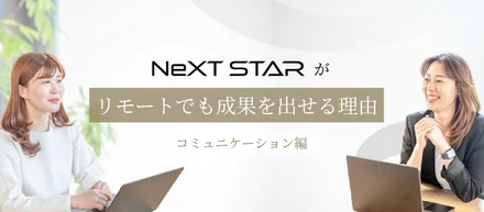 【コミュニケーション編】NeXT STARが、リモートでも成果が出せる理由に迫ります。