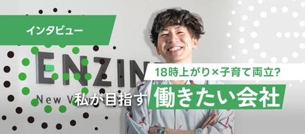目指すは社員ファーストで「働きたい会社」を追求できる場所。18時上がりで子育て両立できる会社創りとは？