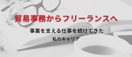 貿易事務からフリーランスへ。事業を支える仕事を続けてきた私のキャリア