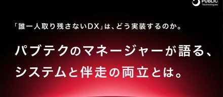 「誰一人取り残さないDX」は、どう実装するのか。パブテクのマネージャーが語る、システムと伴走の両立とは。