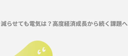 ごみを減らせても電気は？高度経済成長から続く課題への挑戦