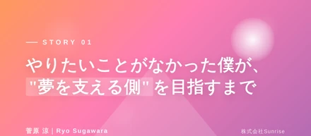 やりたいことがなかった僕が、"夢を支える側"を目指すまで