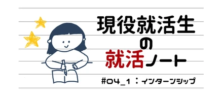 現役就活生の就活ノート☆#04_1：インターンシップって参加したほうがいいの？