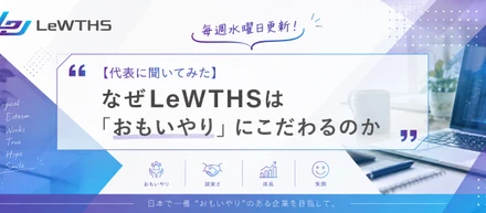【代表に聞いてみた】なぜLeWTHSは「おもいやり」にこだわるのか