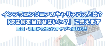 インフラエンジニアのキャリアパスとは？「次は何を目指せばいい？」に答えます