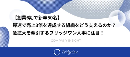 【創業6期で新卒50名】爆速で売上3倍を達成する組織をどう支えるのか？急拡大を牽引するブリッジワン人事に注目！