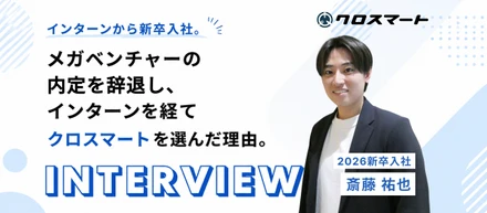 インターンから新卒入社。メガベンチャーの内定を辞退し、インターンを経てクロスマートを選んだ理由。