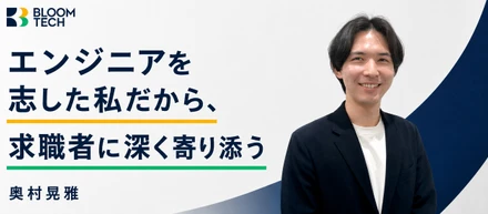 エンジニアを志した私だから、求職者に深く寄り添う。ブルームテック奥村が語る、求職者の迷いに寄り添うCAへ