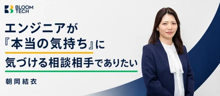 私も転職で迷った側だから、エンジニアが「本当の気持ち」に気づける相談相手でありたい。ブルームテック朝岡の転職支援