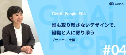 【GenAi People #04】デザイナー大槻 ｜ 誰も取り残さないデザインで、組織と人に寄り添う