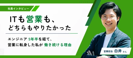 「ITも営業も、どっちもやりたかった」──エンジニア5年半を経て、営業に転身した私が働き続ける理由