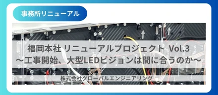 福岡本社リニューアルプロジェクト　Vol.3〜工事開始、大型LEDビジョンは間に合うのか〜