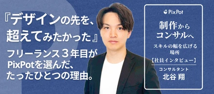 「デザインの先を、超えてみたかった」——フリーランス3年目が、PixPotを選んだたったひとつの理由。