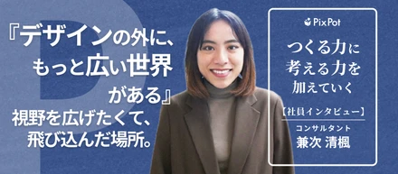 「デザインの外に、もっと広い世界がある」——視野を広げたくて飛び込んだ場所で、私は何を得たか。