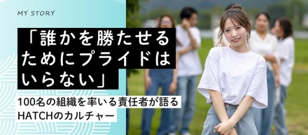「誰かを勝たせるためにプライドはいらない」ジョイン後2年で100名の組織を率いるCS責任者が語る、HATCHのカルチャー