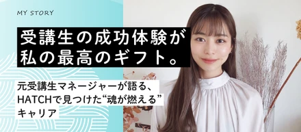 「受講生の成功体験が、私の最高のギフト」初の元受講生マネージャーが語る、HATCHで見つけた“魂が燃える”キャリア