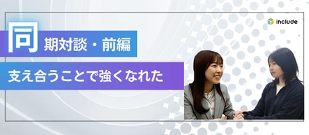 【同期対談・前編】支え合うことで強くなれた、同期という存在