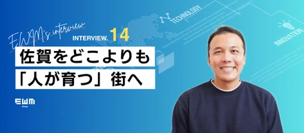 佐賀をどこよりも「人が育つ」街へ【EWM’s interview Vol.14】