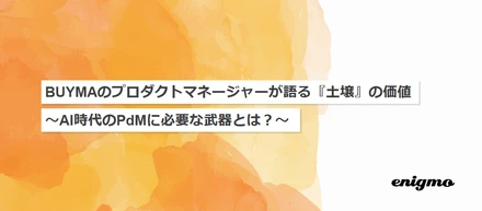 BUYMAのプロダクトマネージャーが語る『土壌』の価値　～AI時代のPdMに必要な武器とは？～