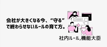 会社が大きくなる今、“守る”で終わらせないルールの育て方。