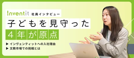 子どもたちを見守った4年間が、仕事の原点に。 インヴェンティット入社の理由と、文教市場での挑戦とは